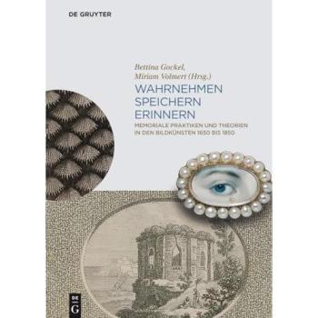 Wahrnehmen, Speichern, Erinnern: Memoriale Praktiken und Theorien in den Bildkünsten 1650 bis 1850