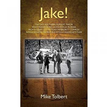 Jake!: The Last Southern Populist Mayor - Transforming Jacksonville into a Dynamic Metropolis