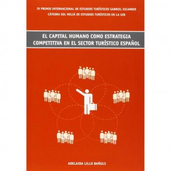 El capital humano como estrategia competitiva en el sector turístico español: IV Premio Internacional de Estudios Turísticos Gabriel Escarrer. Cátedra ... Estudios Turísticos de la UIB