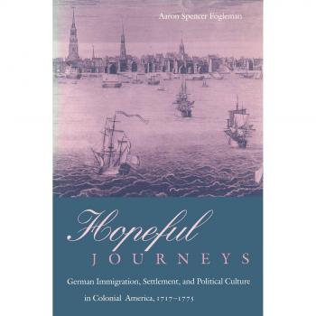 Hopeful Journeys: German Immigration, Settlement, and Political Culture in Colonial America, 1717-1775