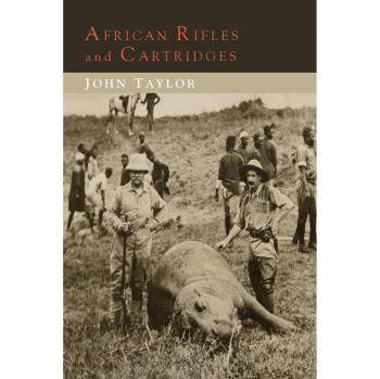 African Rifles and Cartridges: The Experiences and Opinions of a Professional Ivory Hunter