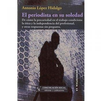 El periodista en su soledad: De cómo la precariedad en el trabajo condiciona la ética y la independencia del profesional, y otras respuestas sin pregunta: 13