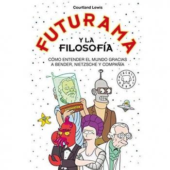 Futurama y la filosofía: Cómo entender el mundo gracias a Bender, Nietzsche y compañía