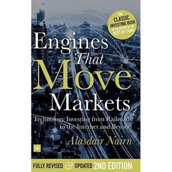 Engines That Move Markets: A Comprehensive Guide to Technology Investing from Railroads to the Internet by Alasdair Nairn