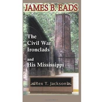 James B. Eads: The Civil War Ironclads and His Mississippi - Historical Biography and Military Engineering Analysis