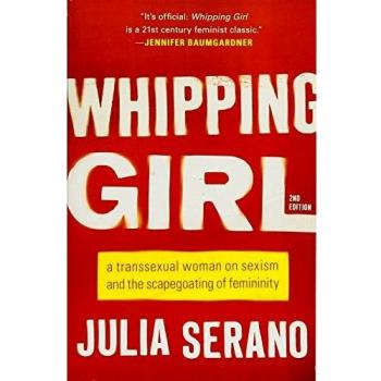Whipping Girl: A Transsexual Woman on Sexism and the Scapegoating of Femininity