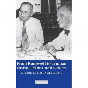 From Roosevelt to Truman: Potsdam, Hiroshima, and the Cold War - Historical Analysis by Wilson D. Miscamble