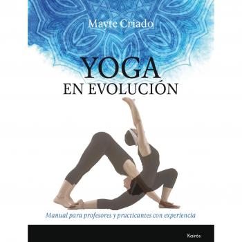 Yoga en evolución: Manual para profesores y practicantes con experiencia - Mayte Criado Regidor