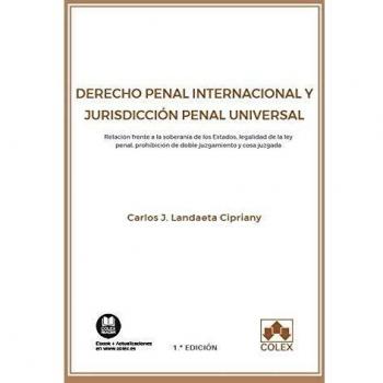 Derecho Penal Internacional y Jurisdicción Penal Universal: Relación frente a la soberanía de los Estados, legalidad de la ley penal, prohibición de doble juzgamiento y cosa juzgada: 1