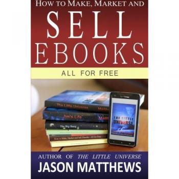 How to Make, Market and Sell Ebooks - All for FREE: Ebooksuccess4free: Volume 1