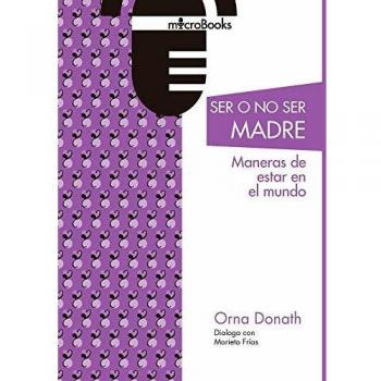 Ser o no ser madres. Maneras de estar en el mundo: 17 - Donath Orna