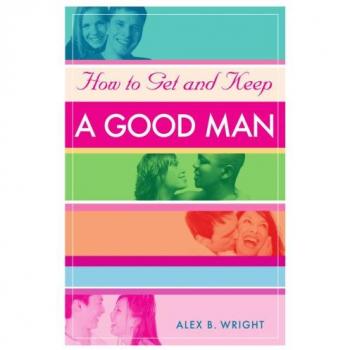How to Get and Keep a Good Man: A Guide to Finding True Love and Lasting Commitment