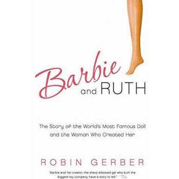 Barbie and Ruth: The Story of the World's Most Famous Doll and the Woman Who Created Her