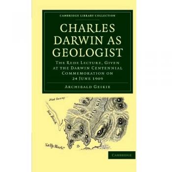 Charles Darwin como Geólogo: La Conferencia Rede, Dada en la Conmemoración del Centenario de Darwin el 24 de junio de 1909 (Colección de Biblioteca de Cambridge - Ciencia de la Tierra)