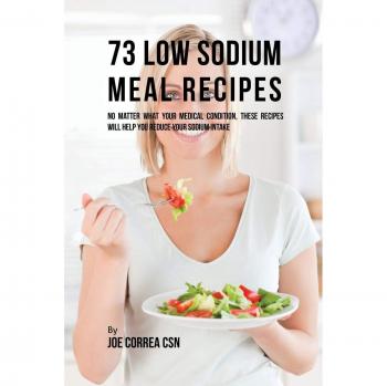 Recetario de 73 Comidas Bajas en Sodio: Recetas para Reducir el Consumo de Sodio Según Tu Condición Médica