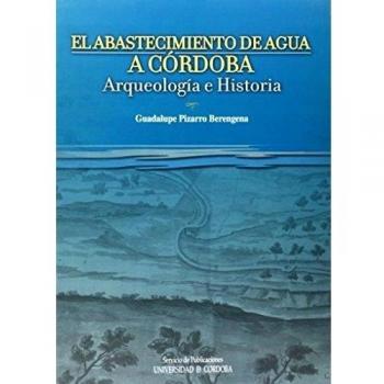 El abastecimiento de agua en Córdoba. Arte y arqueología - Pizarro Berengena, Guadalupe