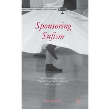 Sponsoring Sufism: How Governments Promote Mystical Islam in their Domestic and Foreign Policies