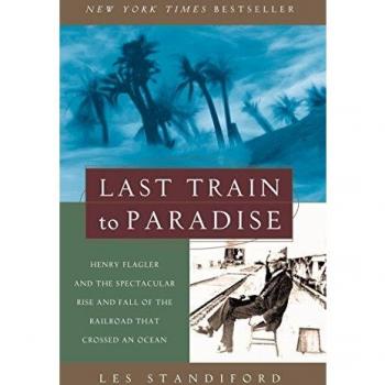 Last Train to Paradise: Henry Flagler and the Spectacular Rise and Fall of the Railroad That Crossed an Ocean