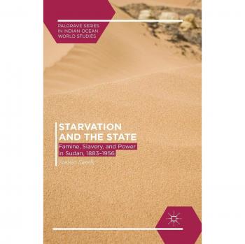 Starvation and the State: Famine, Slavery, and Power in Sudan, 1883-1956