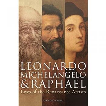 Leonardo, Michelangelo & Raphael: Lives of the Renaissance Artists