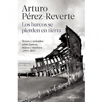 Los barcos se pierden en tierra: Textos y artículos sobre barcos, mares y marinos - Arturo Perez-reverte
