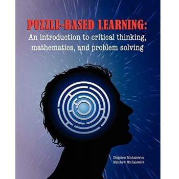 Puzzle-Based Learning: Critical Thinking, Mathematics, and Problem Solving by Z. Michalewicz
