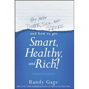 Why You're Dumb, Sick and Broke...And How to Get Smart, Healthy and Rich!