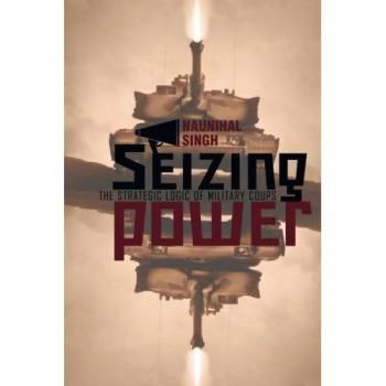Seizing Power: The Strategic Logic of Military Coups