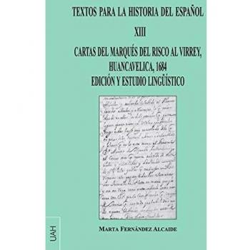 TEXTOS para La Historia Del Español XIII: CARTAS DEL MARQUÉS DEL RISCO AL VIRREY, HUANCAVELICA, 1684 EDICIÓN Y ESTUDIO LINGÜÍSTICO: 13
