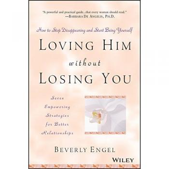 Loving Him without Losing You: How to Stop Disappearing and Start Being Yourself - Seven Empowering Strategies for Better Relationships