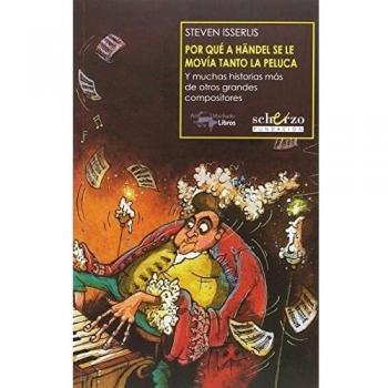 Por qué a Händel se le movía tanto la peluca: Y muchas historias más de otros grandes compositores - Steven Isserlis