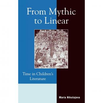 From Mythic to Linear: Understanding Time in Children's Literature by Maria Nikolajeva