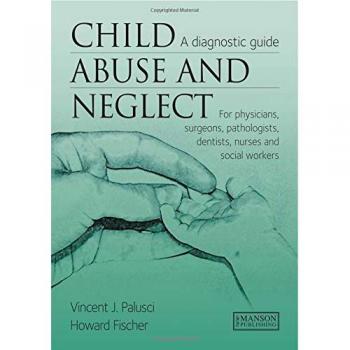 Child Abuse & Neglect: A Diagnostic Guide for Physicians, Surgeons, Pathologists, Dentists, Nurses and Social Workers