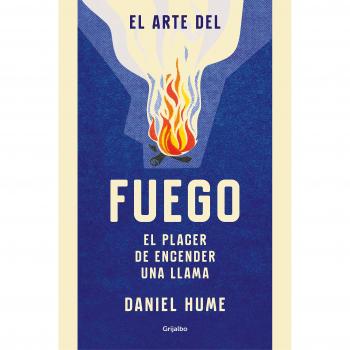 El arte del fuego: El placer de encender una llama - Daniel Hume