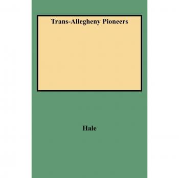 Trans-Allegheny Pioneers: A Historical Narrative of Early Settlers in the Allegheny Region by John P. Hale