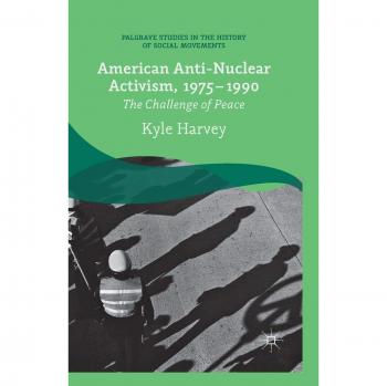 American Anti-Nuclear Activism, 1975-1990: The Challenge of Peace