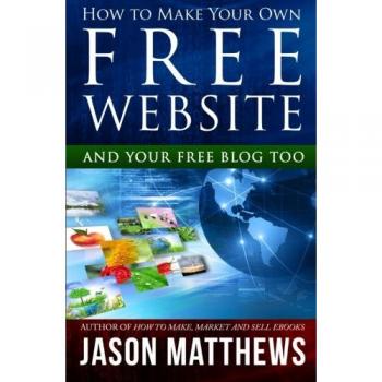 How to Make Your Own Free Website: And Your Free Blog Too