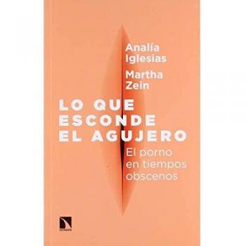 Lo que esconde el agujero: El porno en tiempos obscenos - CLAUDIA IGLESIAS, ANALÍA; ZEIN SÁNCHEZ, MARÍA MARTHA