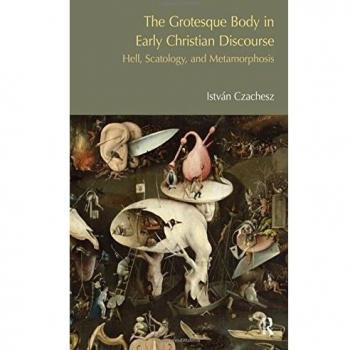 The Grotesque Body in Early Christian Discourse: Hell, Scatology and Metamorphosis