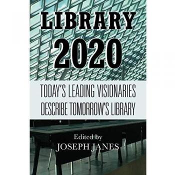 Library 2020: Today's Leading Visionaries Describe Tomorrow's Library