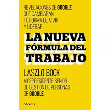 La nueva fórmula del trabajo: Revelaciones de Google que cambiarán su forma de vivir y liderar - Laszlo Bock