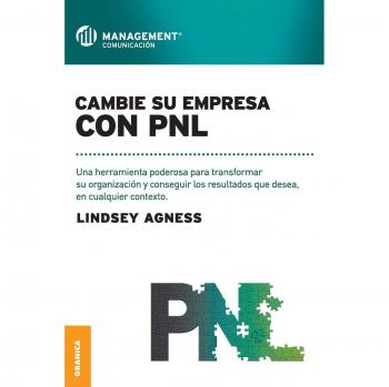 Cambie su empresa con pnl: Una Herramienta Poderosa Para Transformar Su Organización Y Conseguir Los Resultados Que Desea, En Cualquier Contexto - Lindsey Agness