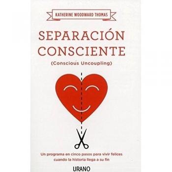 Separación consciente: Un programa en cinco pasos para vivir felices cuando la historia llega a su fin