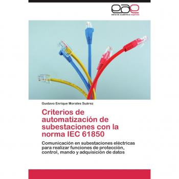 Criterios de Automatizacion de Subestaciones Con La Norma Iec 61850: Comunicación en subestaciones eléctricas para realizar funciones de protección, control, mando y adquisición de datos