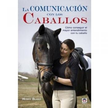 La comunicación con los caballos : cómo conseguir el mayor entendimiento con tu caballo