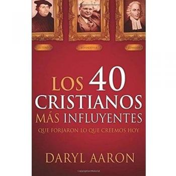 Los 40 Cristianos Mas Influyentes: Que Forjaron Lo Que Creemos Hoy