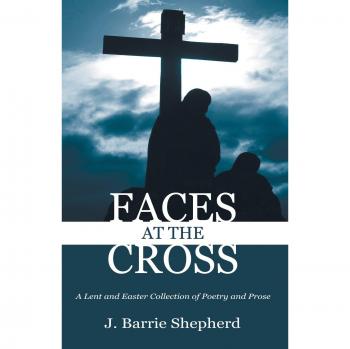 Faces at The Cross: A Lent and Easter Poetry and Prose Collection by J. Barrie Shepherd