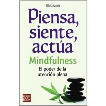 Piensa, siente, actúa: MINDFULNESS El poder de la atención plena: Mindfulness: El poder de la atencion plena / The Power of Mindfulness
