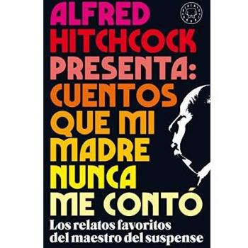 Alfred Hitchcock presenta: cuentos que mi madre nunca me contó: Los relatos favoritos del maestro del suspense