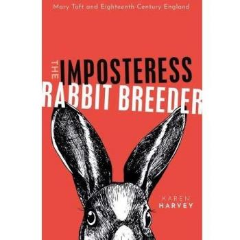 The Imposteress Rabbit Breeder: Mary Toft and Eighteenth-Century England